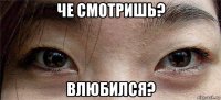 че смотришь? влюбился?