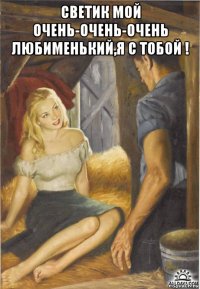 светик мой очень-очень-очень любименький,я с тобой ! 