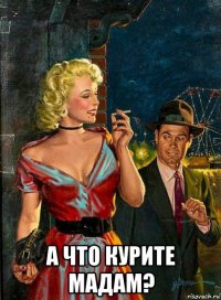  а что курите мадам?