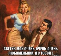  светик мой очень-очень-очень любименький, я с тобой !
