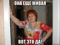 она еще живая вот это да!