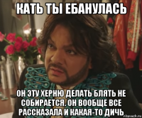 кать ты ебанулась он эту херню делать блять не собирается. он вообще все рассказала и какая-то дичь