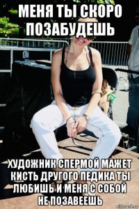 меня ты скоро позабудешь художник спермой мажет кисть другого педика ты любишь и меня с собой не позавеешь