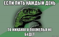 если пить каждый день то никакого похмелья не будет