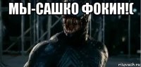 мы-сашко фокин!( 