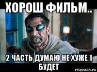 хорош фильм.. 2 часть думаю не хуже 1 будет