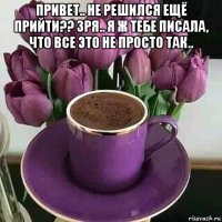 привет.. не решился ещё прийти?? зря.. я ж тебе писала, что все это не просто так.. 