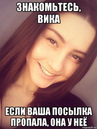 знакомьтесь, вика если ваша посылка пропала, она у неё