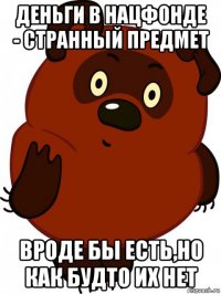деньги в нацфонде - странный предмет вроде бы есть,но как будто их нет
