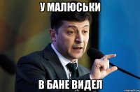 у малюськи в бане видел