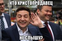 кто христопродавец не слышу?