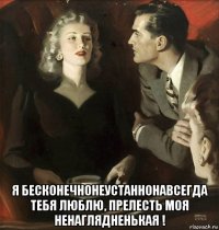  я бесконечнонеустаннонавсегда тебя люблю, прелесть моя ненаглядненькая !