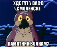 хде тут у вас в смоленске памятник волкам?
