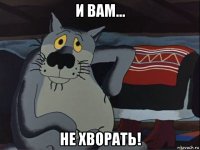 и вам... не хворать!