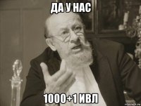 да у нас 1000+1 ивл
