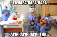 это кара-кара-кара кара-кара-карантин...