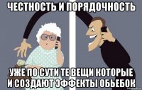 честность и порядочность уже по сути те вещи которые и создают эффекты обьебок
