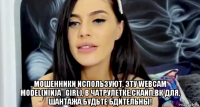  мошенники используют, эту webcam model(ninja_girl), в чатрулетке,скайп,вк для, шантажа.будьте бдительны!