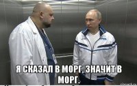  я сказал в морг, значит в морг.