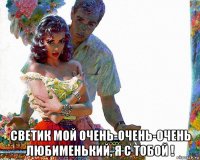  светик мой очень-очень-очень любименький, я с тобой !