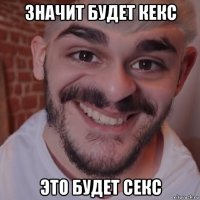 значит будет кекс это будет секс