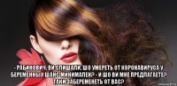  - рабинович, ви слишали, шо умереть от коронавируса у беременных шанс минимален? - и шо ви мне предлагаете? таки забеременеть от вас?