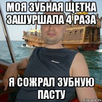 моя зубная щетка зашуршала 4 раза я сожрал зубную пасту