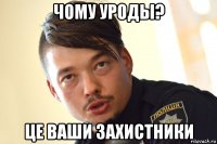 чому уроды? це ваши захистники