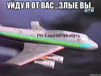 уйду я от вас...злые вы.. 