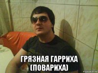  грязная гарриха (повариха)