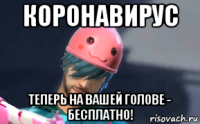 коронавирус теперь на вашей голове - бесплатно!