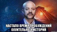  настало время пробуждений охуительных историй