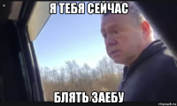 я тебя сейчас блять заебу