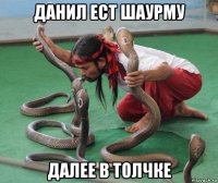 данил ест шаурму далее в толчке