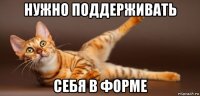 нужно поддерживать себя в форме