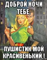доброй ночи тебе, пушистик мой красивенький !