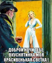  доброй ночи тебе, вкуснятинка моя красивенькая светка !