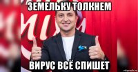 земельку толкнем вирус всё спишет