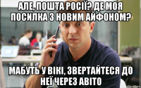 але, пошта росії? де моя посилка з новим айфоном? мабуть у вікі, звертайтеся до неї через авіто