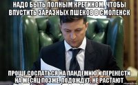 надо быть полным кретином, чтобы впустить заразных пшеков в смоленск проще сослаться на пандемию и перенести на месяц позже, подождут, не растают