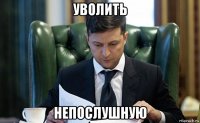уволить непослушную