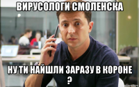 вирусологи смоленска ну ти найшли заразу в короне ?