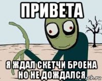 привета я ждал скетчи броена но не дождался