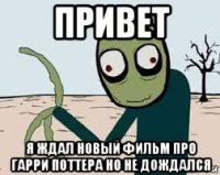 привет я ждал новый фильм про гарри поттера но не дождался
