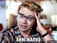  аню жалко