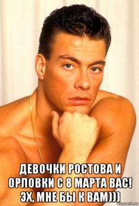  девочки ростова и орловки с 8 марта вас! эх, мне бы к вам)))