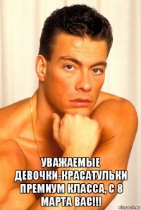  уважаемые девочки-красатульки премиум класса, с 8 марта вас!!!