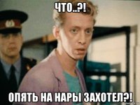что..?! опять на нары захотел?!