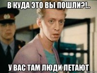 в куда это вы пошли?!.. у вас там люди летают