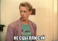  не сцы плюсуй